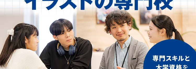 マンガ・イラストの専門校 東京 | 大阪 | 名古屋
KADOKAWA マンガアカデミー 大学部
POWERED BY VANTAN
KADOKAWA Group
大学部|連携する通信制大学で大卒資格を取得
憧れの東京でクリエイターの道へ
KADOKAWAグループで学ぶ
マンガ・
イラストの専門校
専門スキルと
大学資格を
ダブルで取得
講師は現役の
プロクリエイター
未経験でも安心な、 充実の就職サポート
KADOKAWAグループ
専任のキャリアアドバイザー
ならではの業界ネットワーク
による進路相談